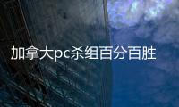 加拿大pc杀组百分百胜率（加拿大pc杀组合公式）