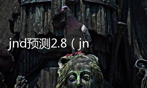 jnd预测2.8(jnd预测28预测网28预测走势图)