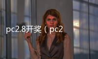 pc2.8开奖（pc28开奖号码）